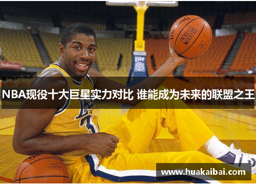 NBA现役十大巨星实力对比 谁能成为未来的联盟之王