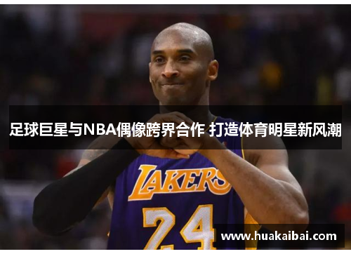 足球巨星与NBA偶像跨界合作 打造体育明星新风潮