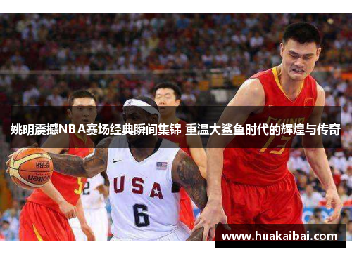 姚明震撼NBA赛场经典瞬间集锦 重温大鲨鱼时代的辉煌与传奇